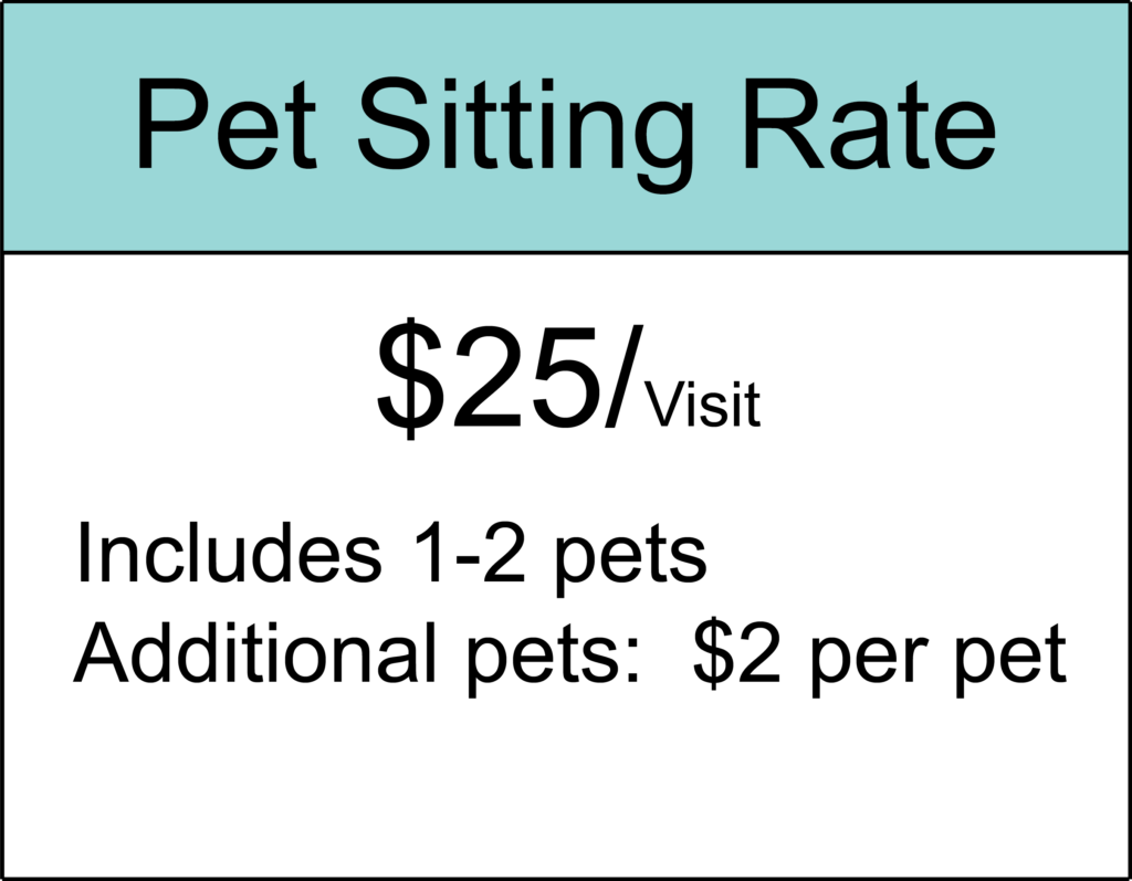 Pet sitting rate is $25 per visit and includes 1-2 pets. Additional pets are $2 per pet.